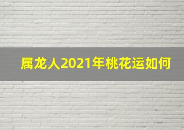 属龙人2021年桃花运如何