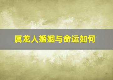 属龙人婚姻与命运如何