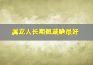 属龙人长期佩戴啥最好