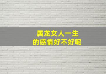 属龙女人一生的感情好不好呢