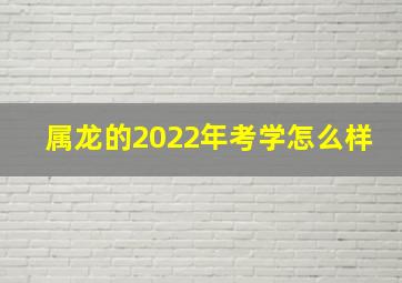 属龙的2022年考学怎么样