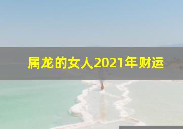 属龙的女人2021年财运