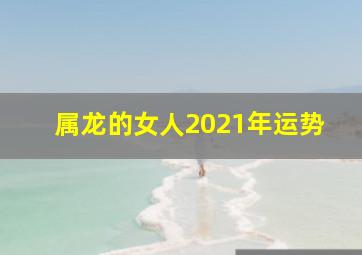 属龙的女人2021年运势