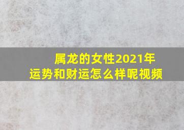 属龙的女性2021年运势和财运怎么样呢视频