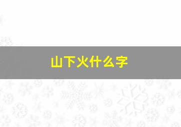 山下火什么字