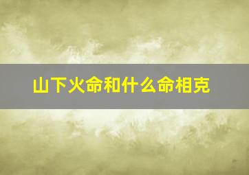 山下火命和什么命相克