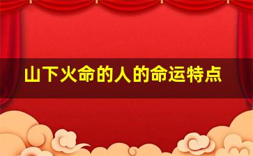 山下火命的人的命运特点