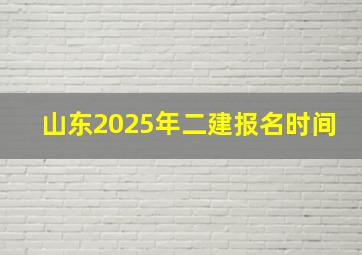 山东2025年二建报名时间