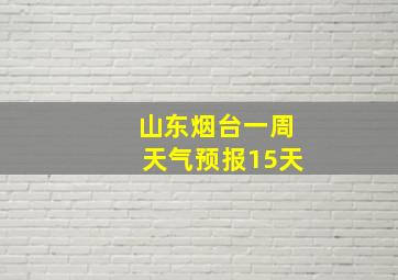 山东烟台一周天气预报15天