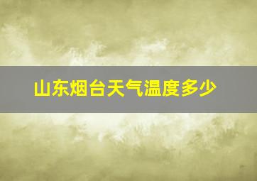 山东烟台天气温度多少