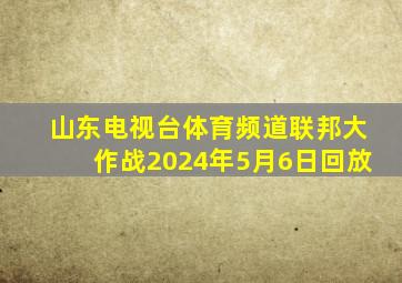 山东电视台体育频道联邦大作战2024年5月6日回放