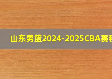 山东男篮2024-2025CBA赛程表