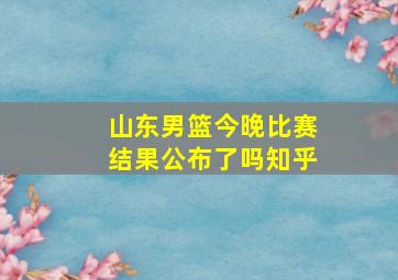 山东男篮今晚比赛结果公布了吗知乎