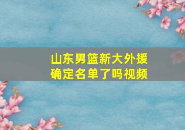 山东男篮新大外援确定名单了吗视频