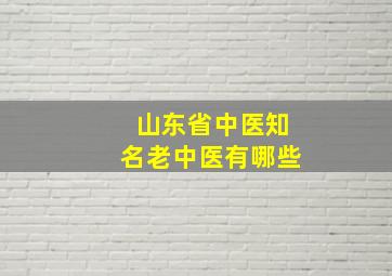 山东省中医知名老中医有哪些