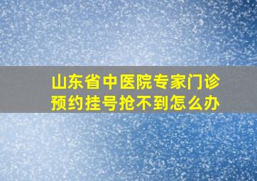 山东省中医院专家门诊预约挂号抢不到怎么办