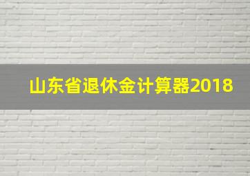 山东省退休金计算器2018