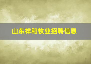 山东祥和牧业招聘信息