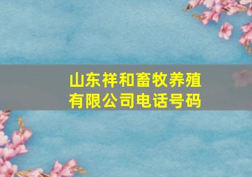 山东祥和畜牧养殖有限公司电话号码