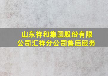 山东祥和集团股份有限公司汇祥分公司售后服务