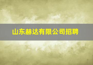 山东赫达有限公司招聘