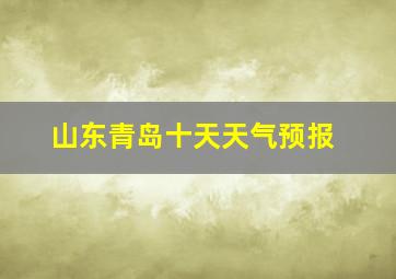 山东青岛十天天气预报