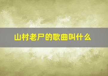 山村老尸的歌曲叫什么