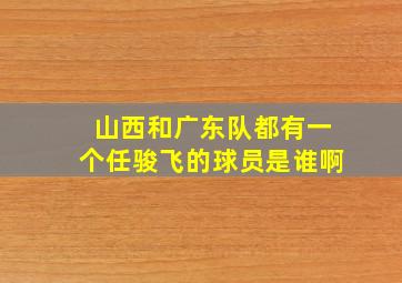 山西和广东队都有一个任骏飞的球员是谁啊