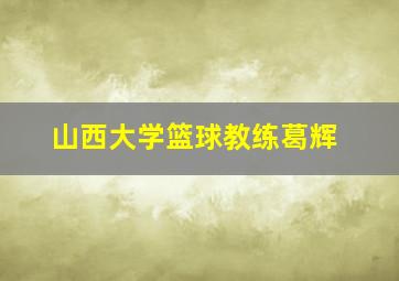 山西大学篮球教练葛辉