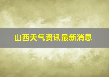 山西天气资讯最新消息