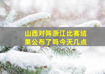 山西对阵浙江比赛结果公布了吗今天几点