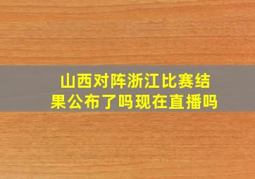 山西对阵浙江比赛结果公布了吗现在直播吗