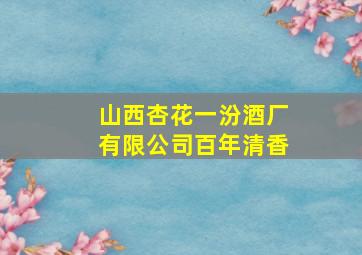 山西杏花一汾酒厂有限公司百年清香