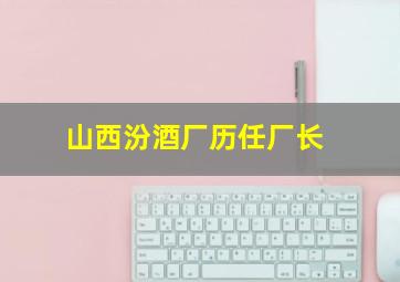 山西汾酒厂历任厂长