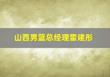 山西男篮总经理雷建彤