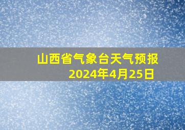 山西省气象台天气预报2024年4月25日