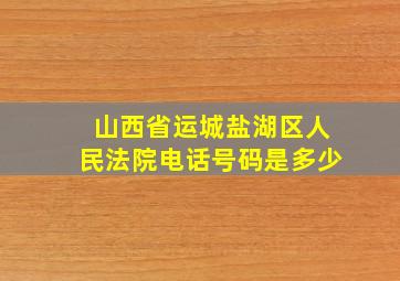 山西省运城盐湖区人民法院电话号码是多少