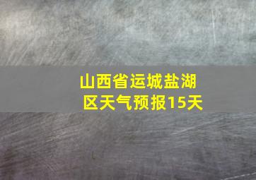 山西省运城盐湖区天气预报15天