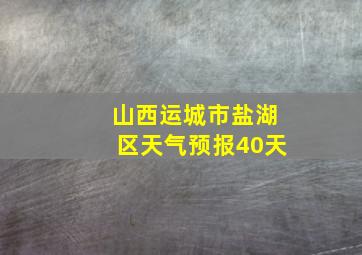 山西运城市盐湖区天气预报40天