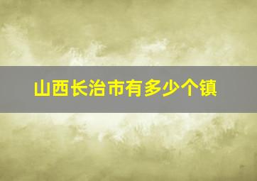 山西长治市有多少个镇