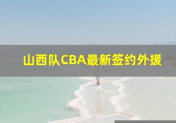 山西队CBA最新签约外援