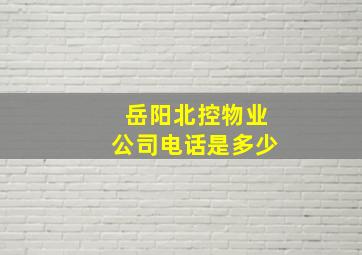 岳阳北控物业公司电话是多少