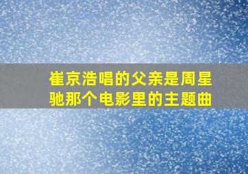 崔京浩唱的父亲是周星驰那个电影里的主题曲