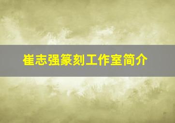 崔志强篆刻工作室简介