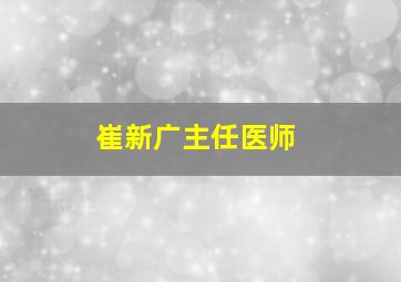 崔新广主任医师