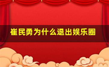 崔民勇为什么退出娱乐圈