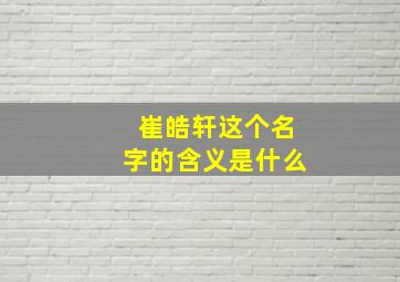 崔皓轩这个名字的含义是什么