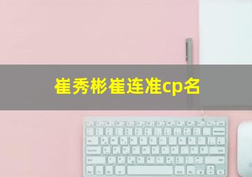 崔秀彬崔连准cp名