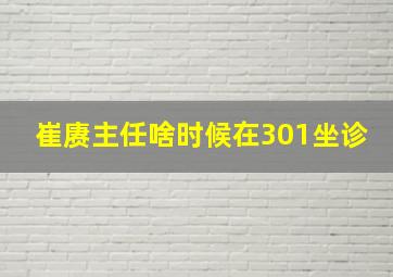 崔赓主任啥时候在301坐诊