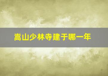 嵩山少林寺建于哪一年